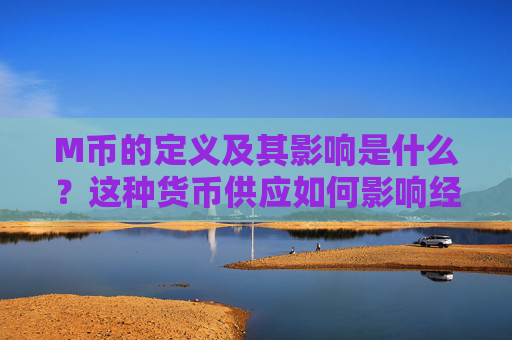 M币的定义及其影响是什么？这种货币供应如何影响经济活动？