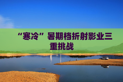 “寒冷”暑期档折射影业三重挑战