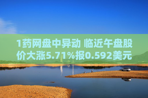 1药网盘中异动 临近午盘股价大涨5.71%报0.592美元