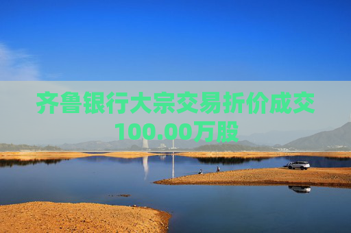 齐鲁银行大宗交易折价成交100.00万股