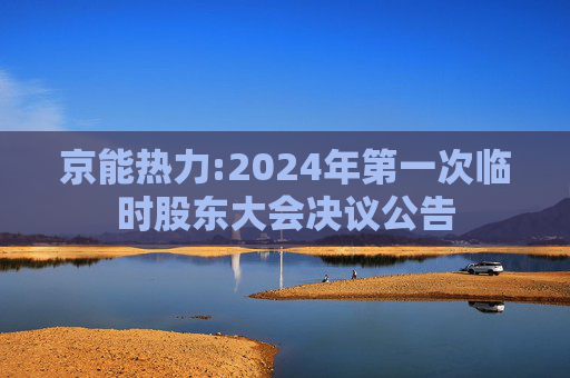 京能热力:2024年第一次临时股东大会决议公告