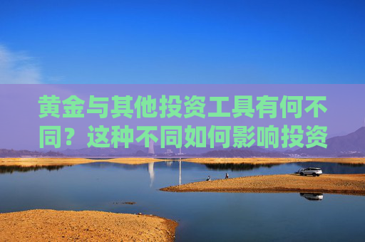 黄金与其他投资工具有何不同？这种不同如何影响投资策略？