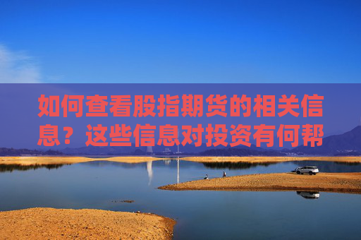如何查看股指期货的相关信息？这些信息对投资有何帮助？
