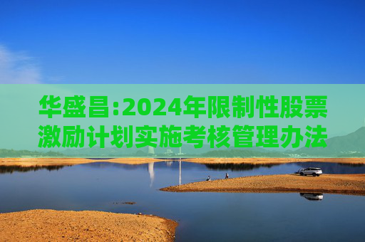 华盛昌:2024年限制性股票激励计划实施考核管理办法