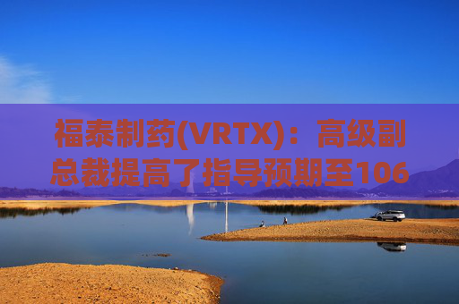 福泰制药(VRTX)：高级副总裁提高了指导预期至106.5亿至108.5亿美元，反映出9%的增长