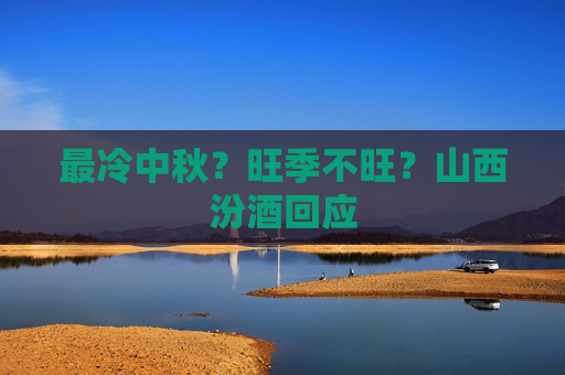 最冷中秋？旺季不旺？山西汾酒回应