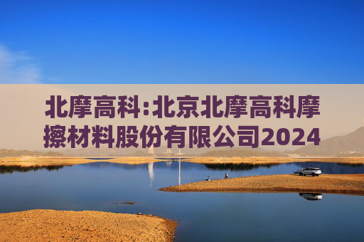 北摩高科:北京北摩高科摩擦材料股份有限公司2024年中期权益分派实施公告