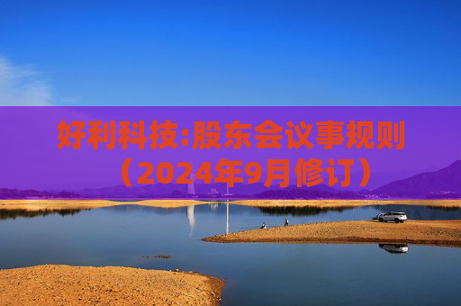 好利科技:股东会议事规则（2024年9月修订）