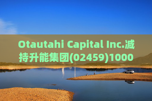 Otautahi Capital Inc.减持升能集团(02459)1000万股 每股作价约0.40港元