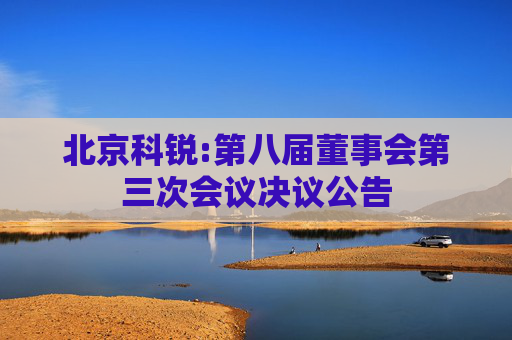 北京科锐:第八届董事会第三次会议决议公告