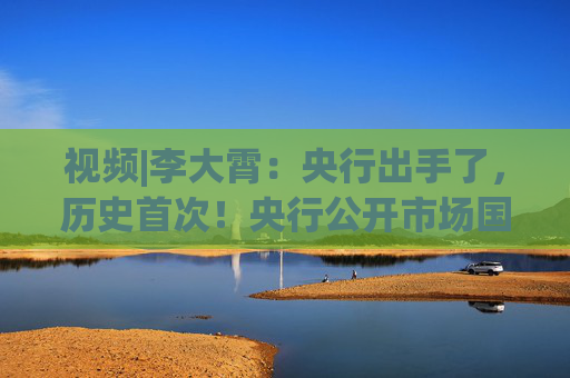 视频|李大霄：央行出手了，历史首次！央行公开市场国债净买入1000亿元，对A股市场积极正面