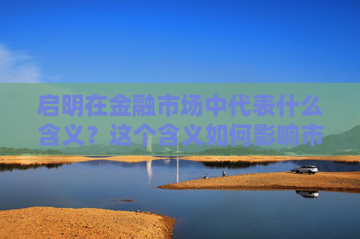 启明在金融市场中代表什么含义？这个含义如何影响市场分析？