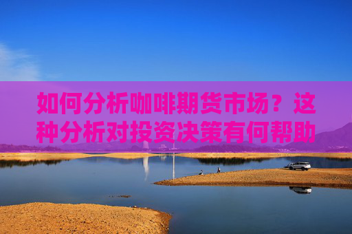 如何分析咖啡期货市场？这种分析对投资决策有何帮助？