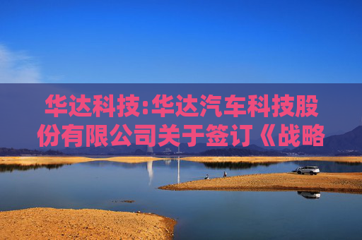 华达科技:华达汽车科技股份有限公司关于签订《战略合作框架协议》的补充公告