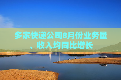多家快递公司8月份业务量、收入均同比增长