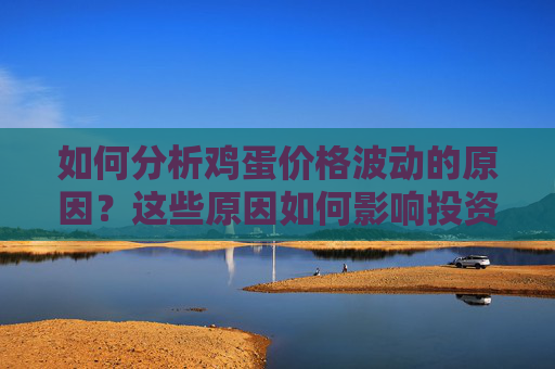 如何分析鸡蛋价格波动的原因？这些原因如何影响投资者的决策？
