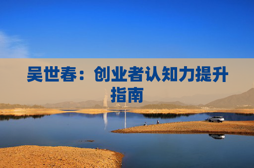 吴世春：创业者认知力提升指南