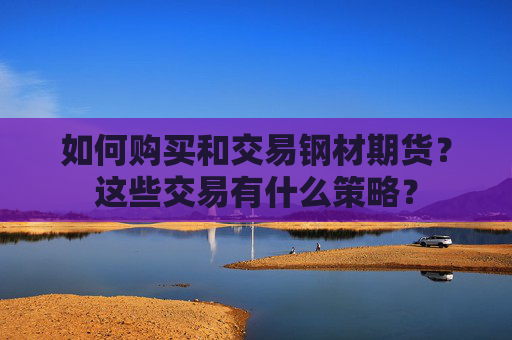 如何购买和交易钢材期货？这些交易有什么策略？