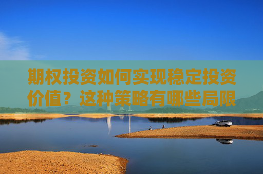 期权投资如何实现稳定投资价值？这种策略有哪些局限性？