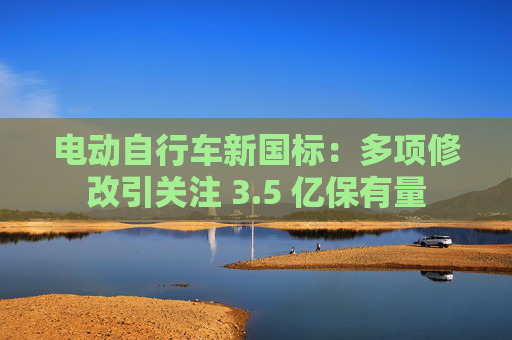 电动自行车新国标：多项修改引关注 3.5 亿保有量