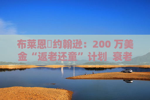 布莱恩・约翰逊：200 万美金“返老还童”计划  衰老减缓 34%