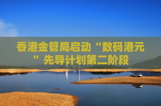香港金管局启动“数码港元”先导计划第二阶段