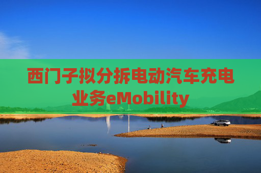 西门子拟分拆电动汽车充电业务eMobility