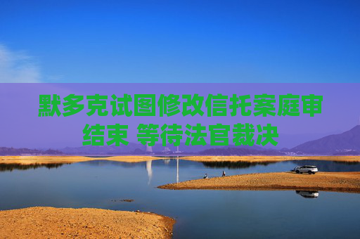 默多克试图修改信托案庭审结束 等待法官裁决