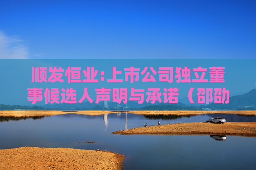 顺发恒业:上市公司独立董事候选人声明与承诺（邵劭）