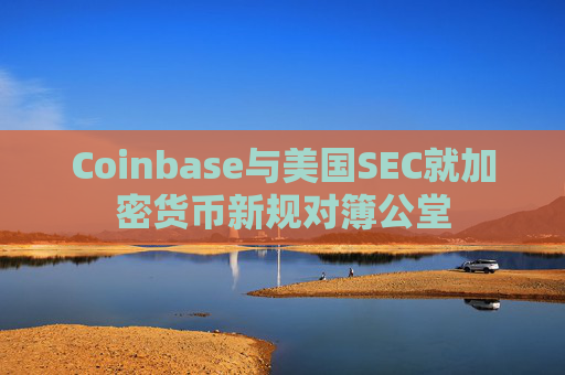 Coinbase与美国SEC就加密货币新规对簿公堂
