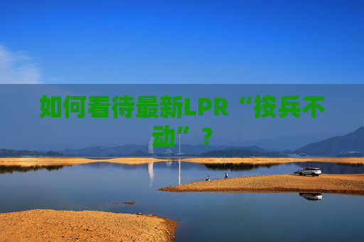 如何看待最新LPR“按兵不动”？