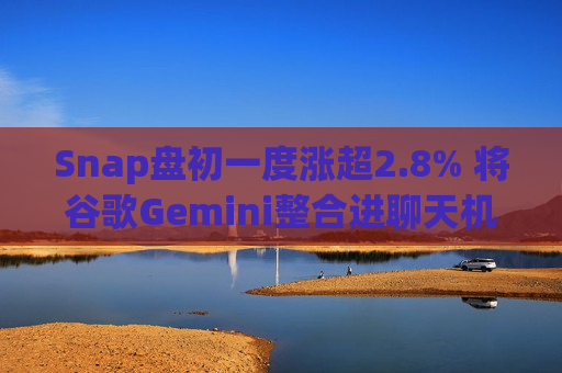 Snap盘初一度涨超2.8% 将谷歌Gemini整合进聊天机器人My AI