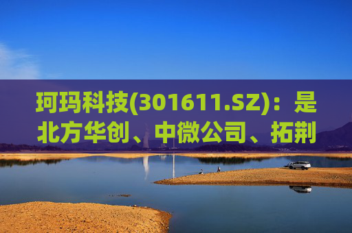 珂玛科技(301611.SZ)：是北方华创、中微公司、拓荆科技和上海微电子等国内主流半导体设备厂商的主要核心陶瓷零部件供应商