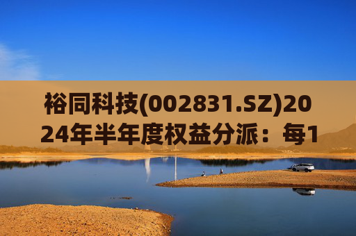 裕同科技(002831.SZ)2024年半年度权益分派:每10股派3.302356元 10月10日股权登记