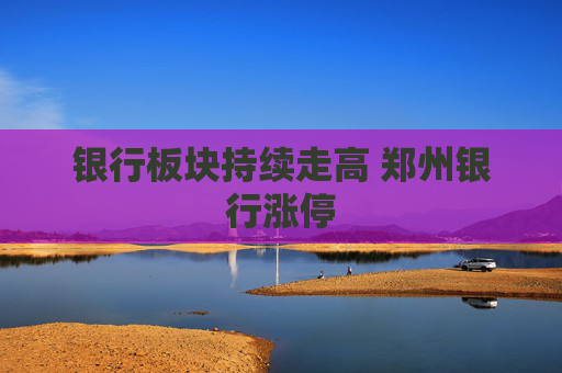 银行板块持续走高 郑州银行涨停