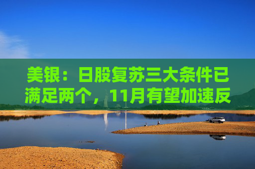 美银：日股复苏三大条件已满足两个，11月有望加速反弹