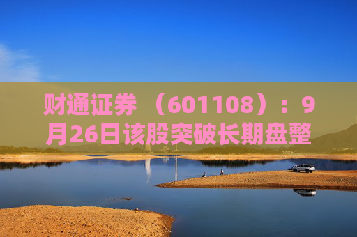 财通证券 （601108）：9月26日该股突破长期盘整