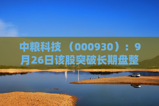 中粮科技 （000930）：9月26日该股突破长期盘整
