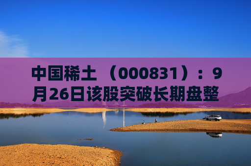 中国稀土 （000831）：9月26日该股突破长期盘整