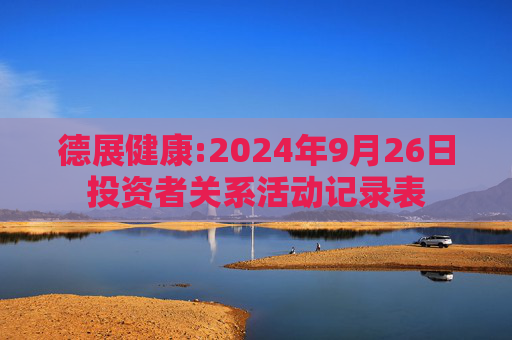 德展健康:2024年9月26日投资者关系活动记录表