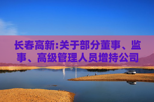 长春高新:关于部分董事、监事、高级管理人员增持公司股份的公告