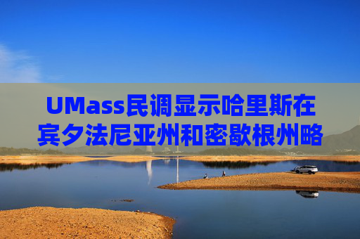 UMass民调显示哈里斯在宾夕法尼亚州和密歇根州略微领先特朗普