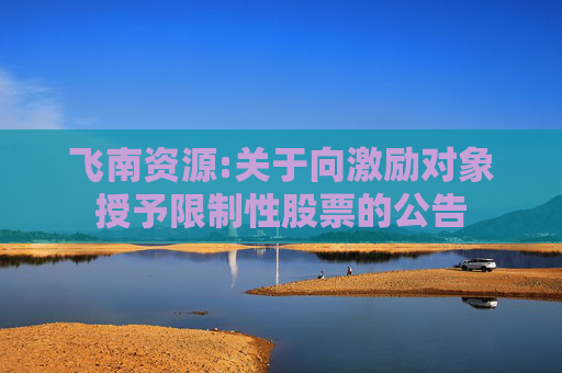 飞南资源:关于向激励对象授予限制性股票的公告