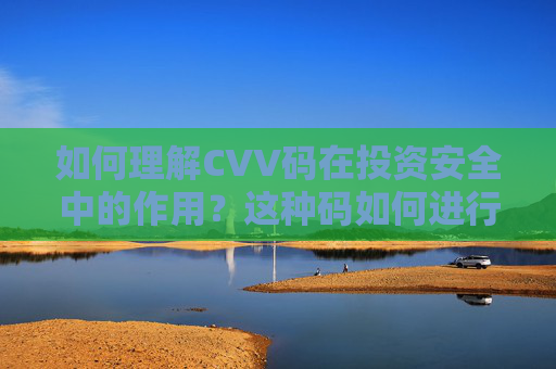 如何理解CVV码在投资安全中的作用？这种码如何进行有效保护？