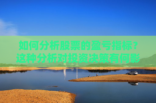 如何分析股票的盈亏指标？这种分析对投资决策有何影响？