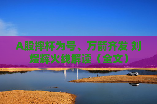 A股摔杯为号、万箭齐发 刘煜辉火线解读（全文）