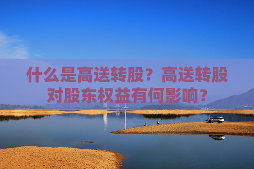 什么是高送转股？高送转股对股东权益有何影响？