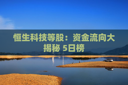 恒生科技等股：资金流向大揭秘 5日榜