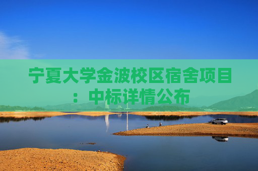 宁夏大学金波校区宿舍项目：中标详情公布