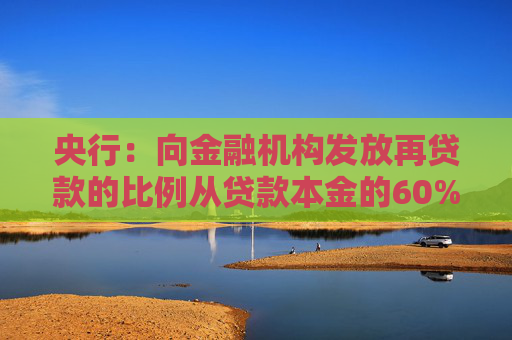 央行：向金融机构发放再贷款的比例从贷款本金的60%提升到100%